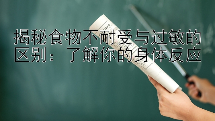 揭秘食物不耐受与过敏的区别：了解你的身体反应