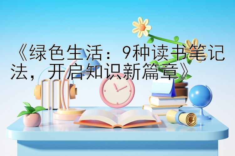 《绿色生活：9种读书笔记法，开启知识新篇章》