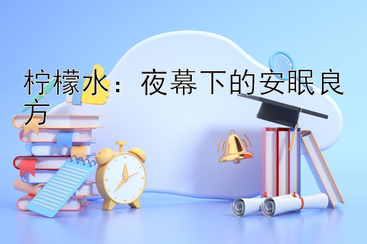 柠檬水：夜幕下的安眠良方