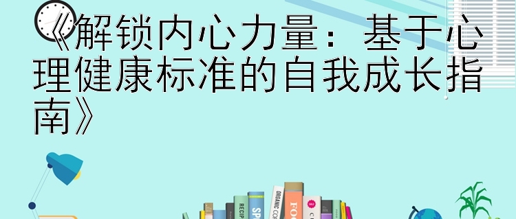 《解锁内心力量：基于心理健康标准的自我成长指南》