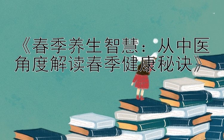 《春季养生智慧：从中医角度解读春季健康秘诀》