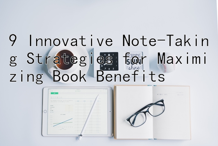 9 Innovative Note-Taking Strategies for Maximizing Book Benefits