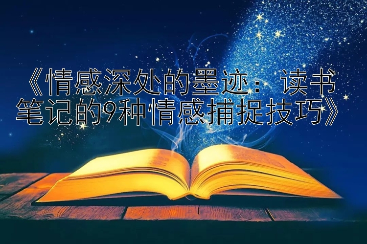 《情感深处的墨迹：读书笔记的9种情感捕捉技巧》