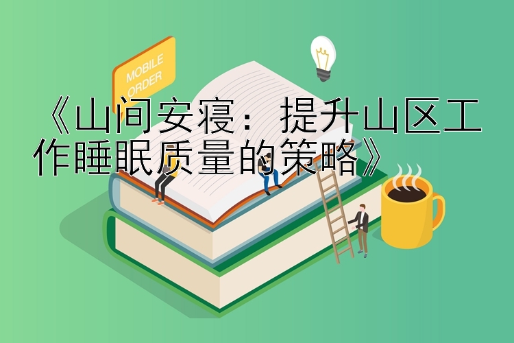 《山间安寝：提升山区工作睡眠质量的策略》