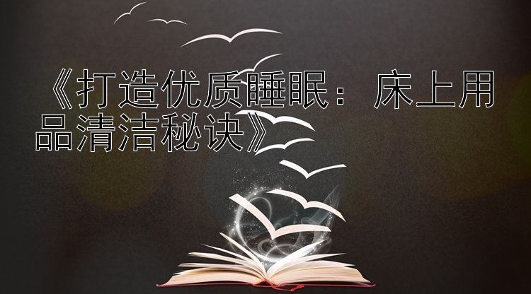 《打造优质睡眠：床上用品清洁秘诀》