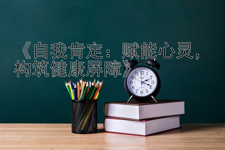 《自我肯定：赋能心灵，构筑健康屏障》