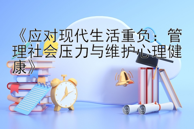 《应对现代生活重负：管理社会压力与维护心理健康》