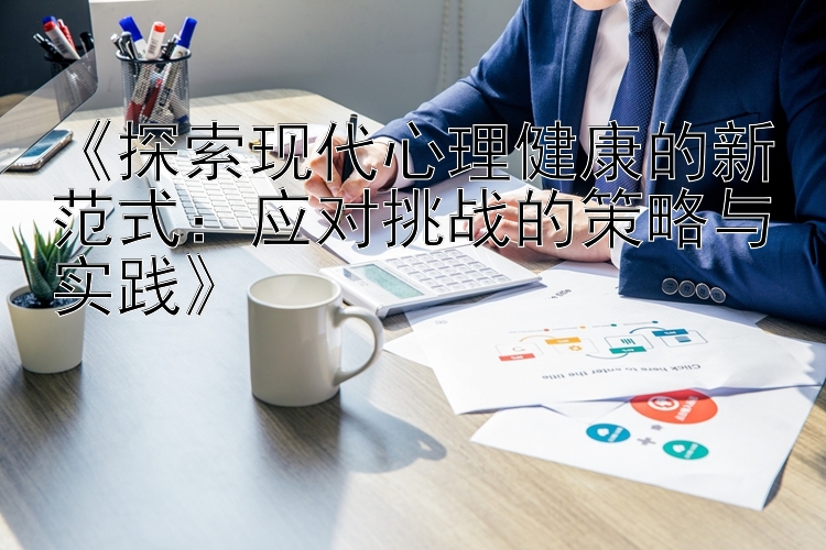 《探索现代心理健康的新范式：应对挑战的策略与实践》