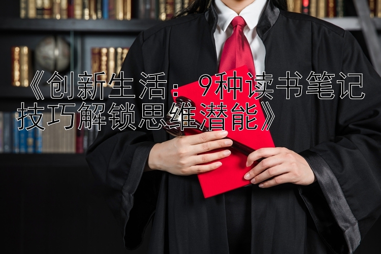 《创新生活：9种读书笔记技巧解锁思维潜能》