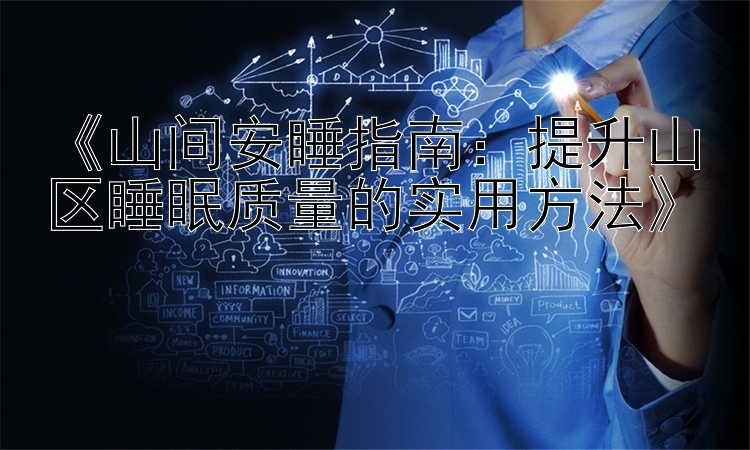 《山间安睡指南：提升山区睡眠质量的实用方法》