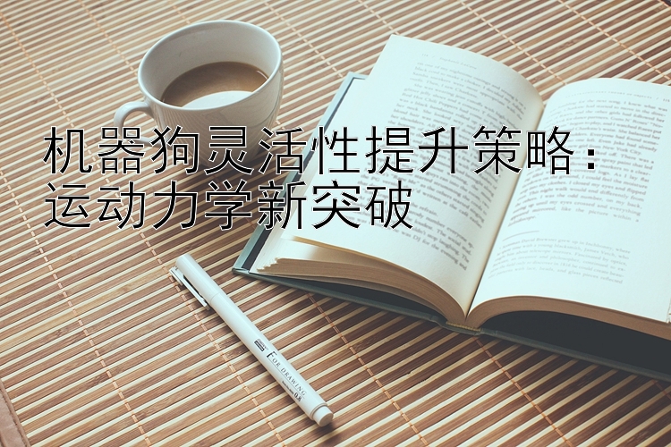 机器狗灵活性提升策略：运动力学新突破