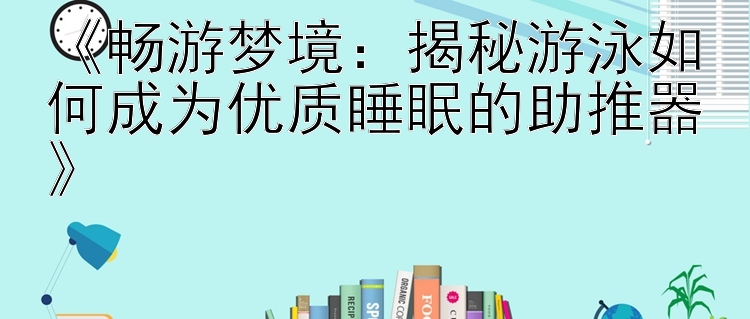 《畅游梦境：揭秘游泳如何成为优质睡眠的助推器》