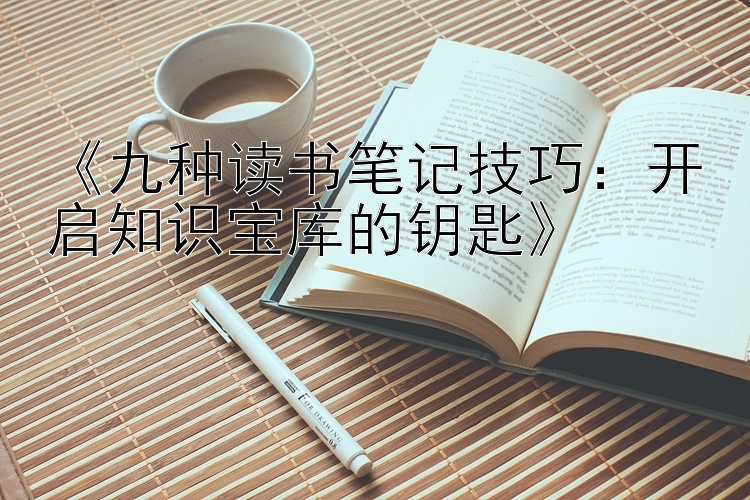 《九种读书笔记技巧：开启知识宝库的钥匙》