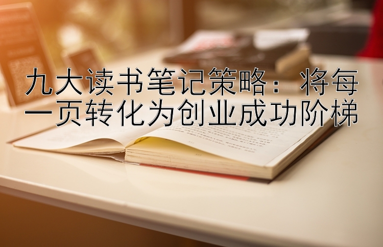 九大读书笔记策略：将每一页转化为创业成功阶梯