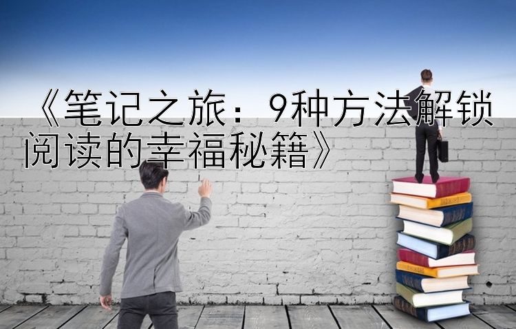 《笔记之旅：9种方法解锁阅读的幸福秘籍》