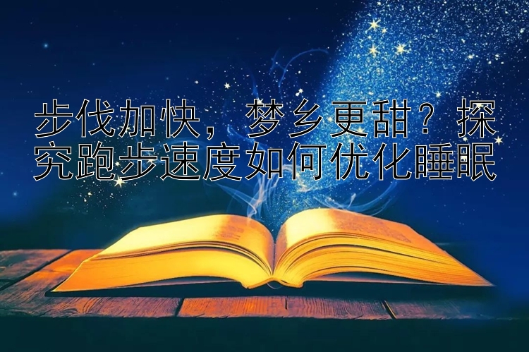 步伐加快，梦乡更甜？探究跑步速度如何优化睡眠