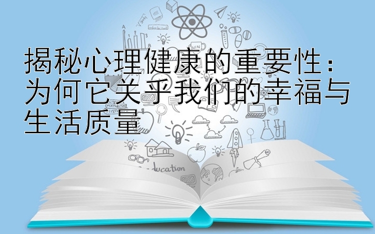 揭秘心理健康的重要性：为何它关乎我们的幸福与生活质量