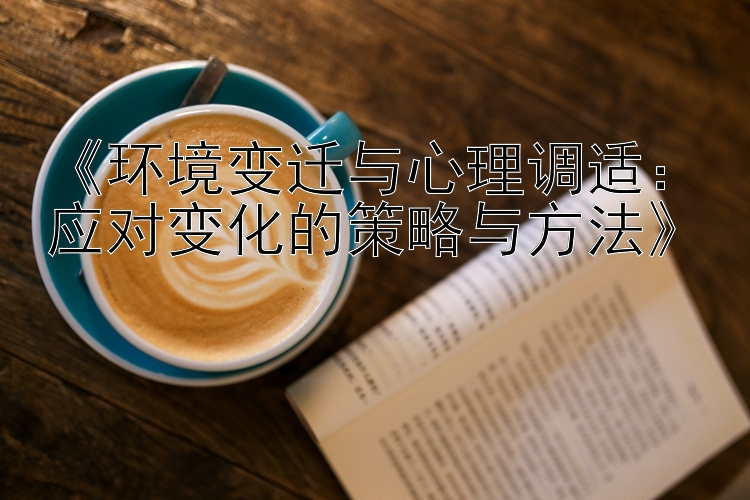 《环境变迁与心理调适：应对变化的策略与方法》