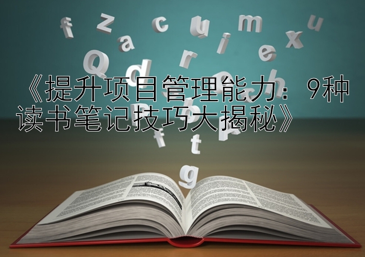 《提升项目管理能力：9种读书笔记技巧大揭秘》