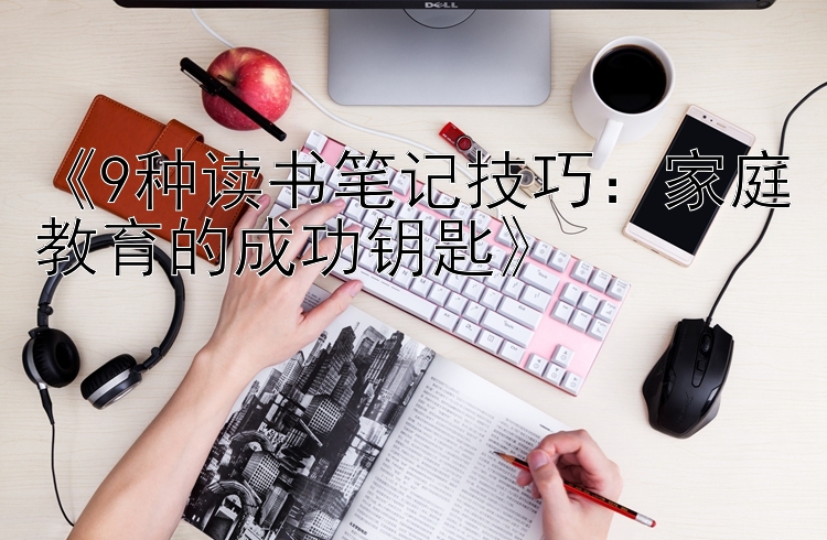 《9种读书笔记技巧：家庭教育的成功钥匙》