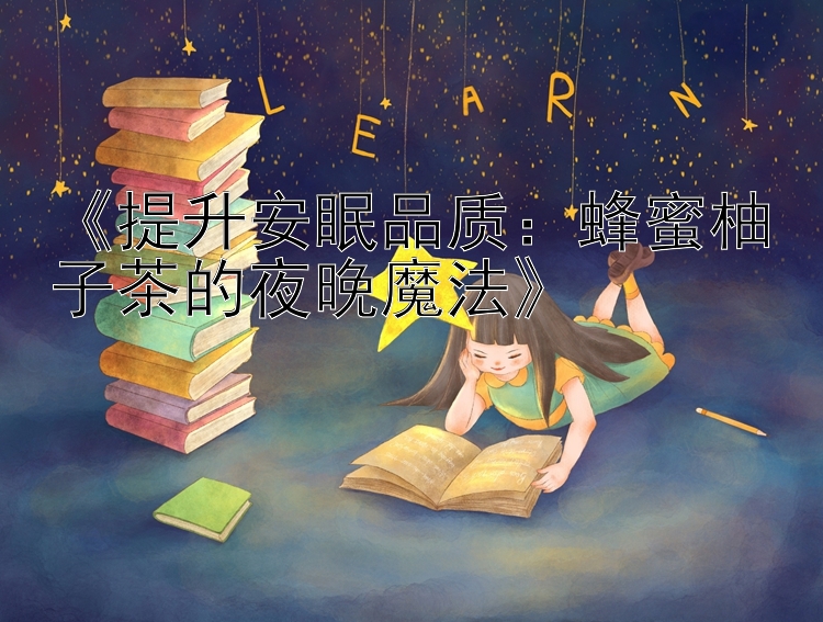 《提升安眠品质：蜂蜜柚子茶的夜晚魔法》