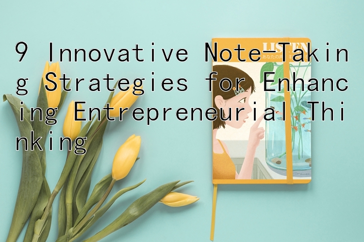 9 Innovative Note-Taking Strategies for Enhancing Entrepreneurial Thinking