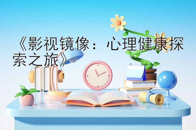 《影视镜像：心理健康探索之旅》