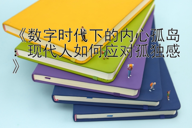 《数字时代下的内心孤岛：现代人如何应对孤独感》