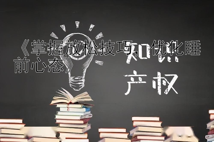 《掌握放松技巧，优化睡前心态》