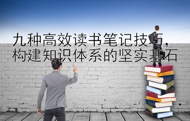 九种高效读书笔记技巧，构建知识体系的坚实基石