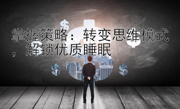 掌握策略：转变思维模式，解锁优质睡眠