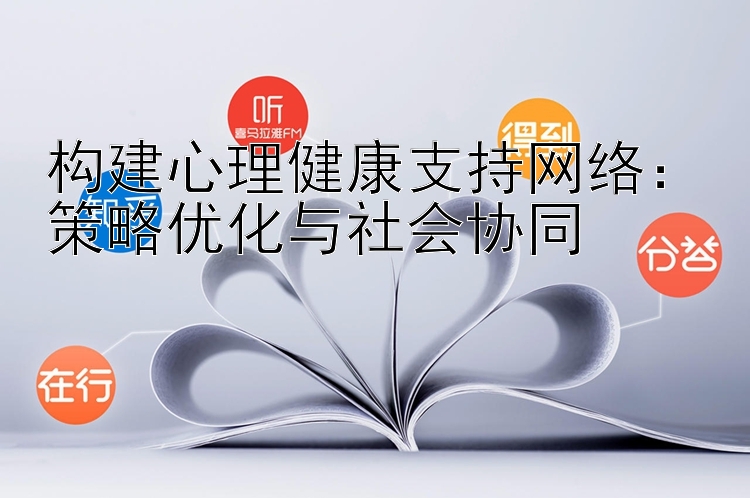 构建心理健康支持网络：策略优化与社会协同