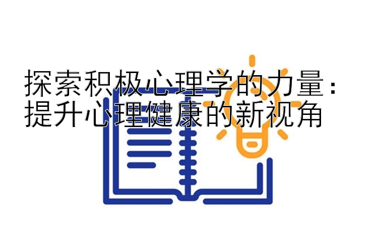 探索积极心理学的力量：提升心理健康的新视角