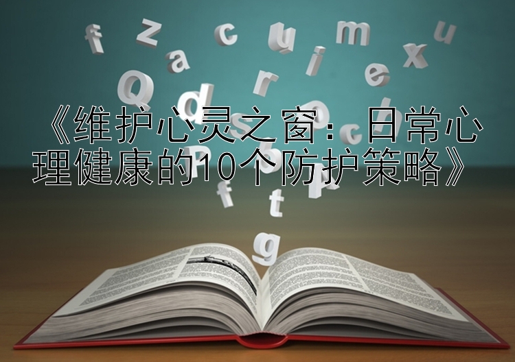 《维护心灵之窗：日常心理健康的10个防护策略》