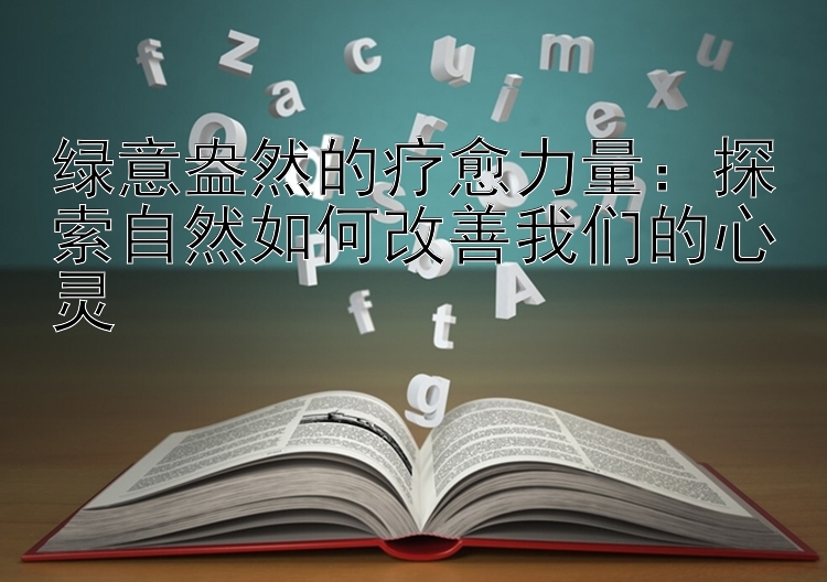 绿意盎然的疗愈力量：探索自然如何改善我们的心灵