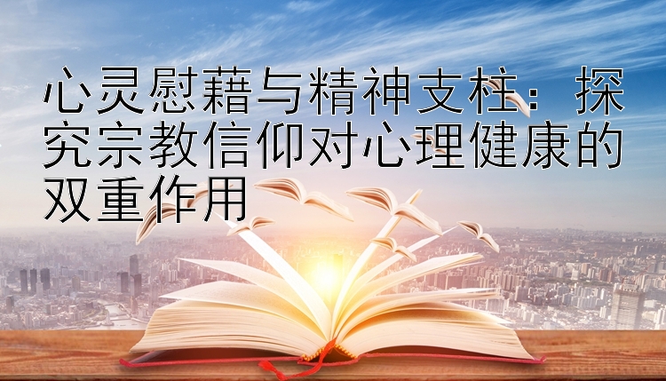 心灵慰藉与精神支柱：探究宗教信仰对心理健康的双重作用