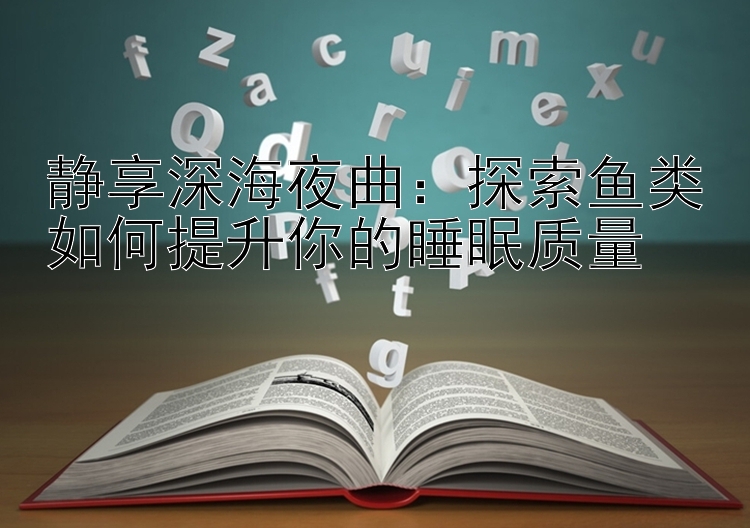 静享深海夜曲：探索鱼类如何提升你的睡眠质量