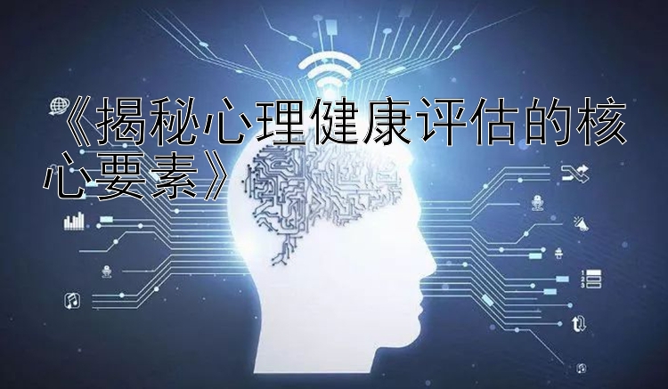 《揭秘心理健康评估的核心要素》