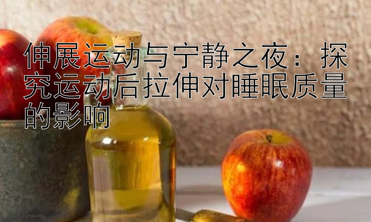 伸展运动与宁静之夜：探究运动后拉伸对睡眠质量的影响