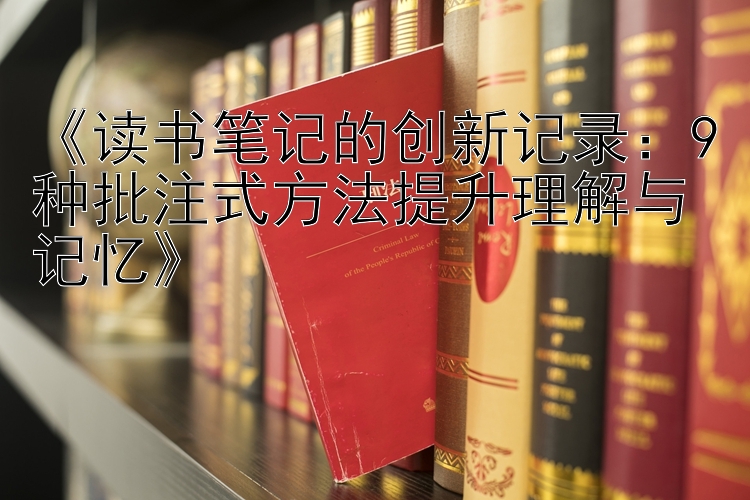 《读书笔记的创新记录：9种批注式方法提升理解与记忆》