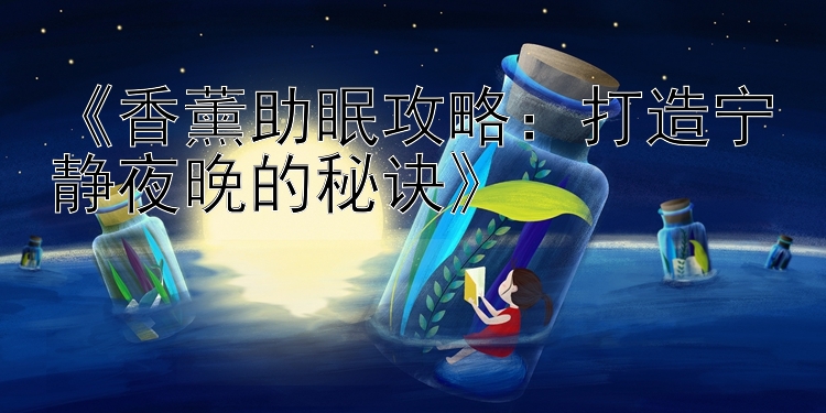 《香薰助眠攻略：打造宁静夜晚的秘诀》