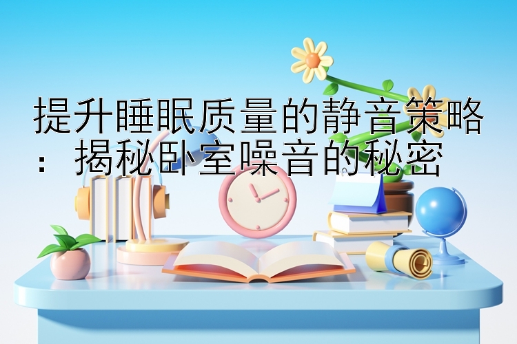 提升睡眠质量的静音策略：揭秘卧室噪音的秘密