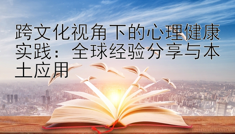 跨文化视角下的心理健康实践：全球经验分享与本土应用