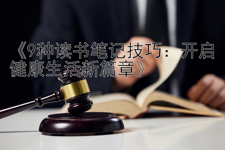 《9种读书笔记技巧：开启健康生活新篇章》