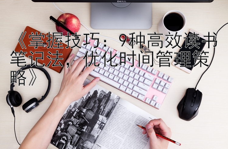 《掌握技巧：9种高效读书笔记法，优化时间管理策略》