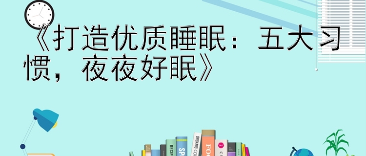 《打造优质睡眠：五大习惯，夜夜好眠》