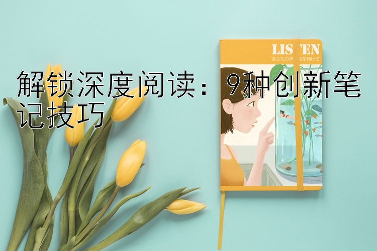 解锁深度阅读：9种创新笔记技巧