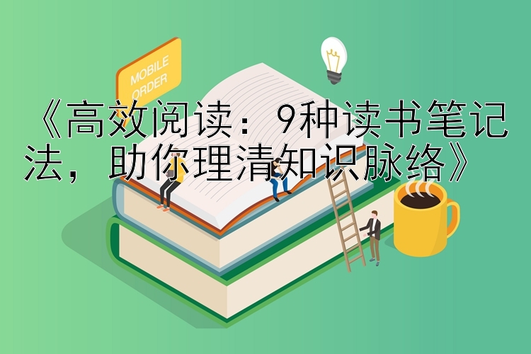 《高效阅读：9种读书笔记法，助你理清知识脉络》