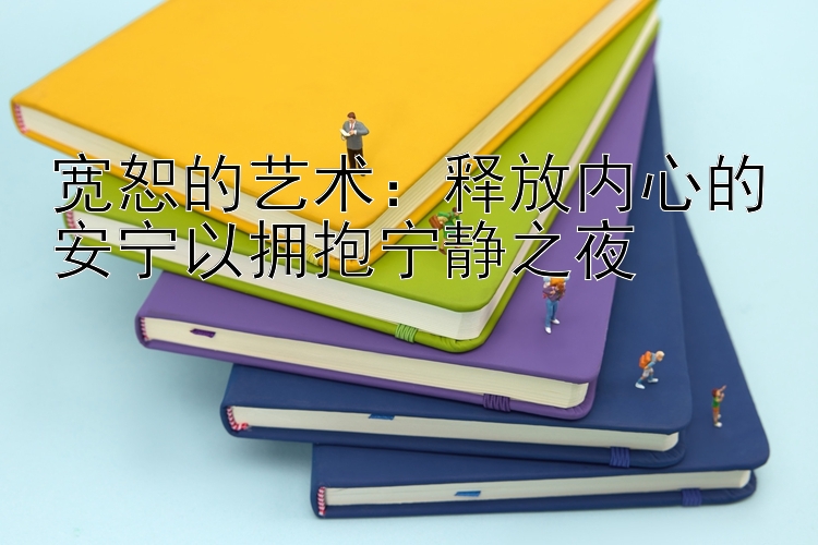 宽恕的艺术：释放内心的安宁以拥抱宁静之夜