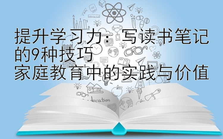 提升学习力：写读书笔记的9种技巧
家庭教育中的实践与价值